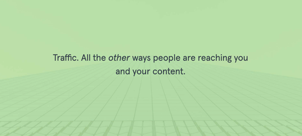 Traffic. All the other ways people are reaching you and your content